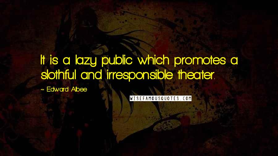 Edward Albee Quotes: It is a lazy public which promotes a slothful and irresponsible theater.