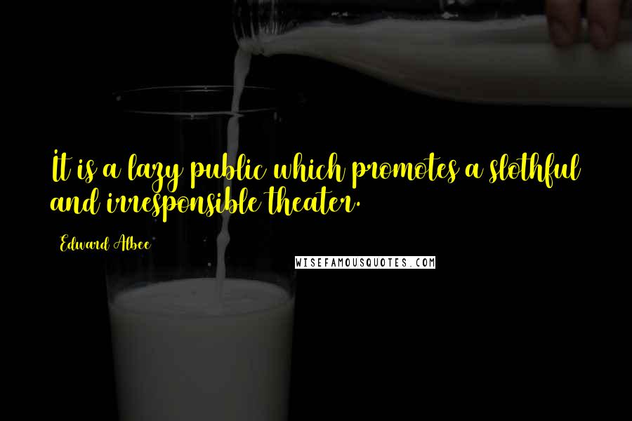 Edward Albee Quotes: It is a lazy public which promotes a slothful and irresponsible theater.