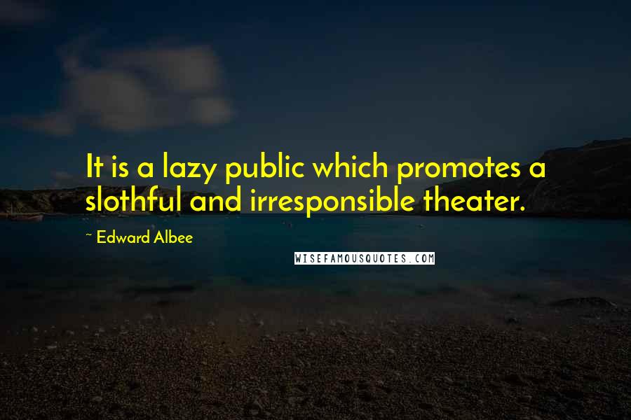 Edward Albee Quotes: It is a lazy public which promotes a slothful and irresponsible theater.