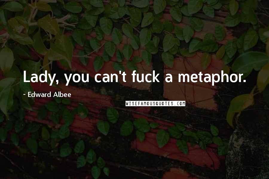 Edward Albee Quotes: Lady, you can't fuck a metaphor.