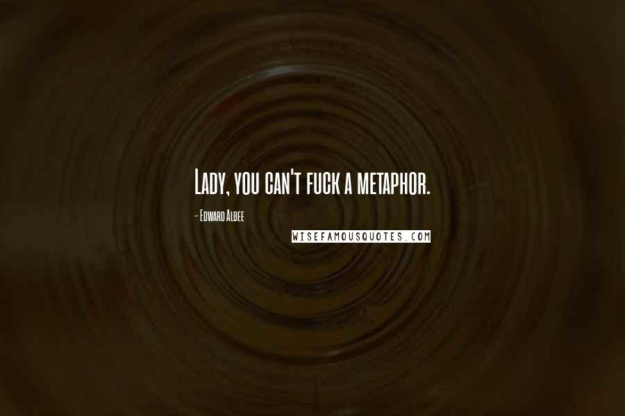 Edward Albee Quotes: Lady, you can't fuck a metaphor.