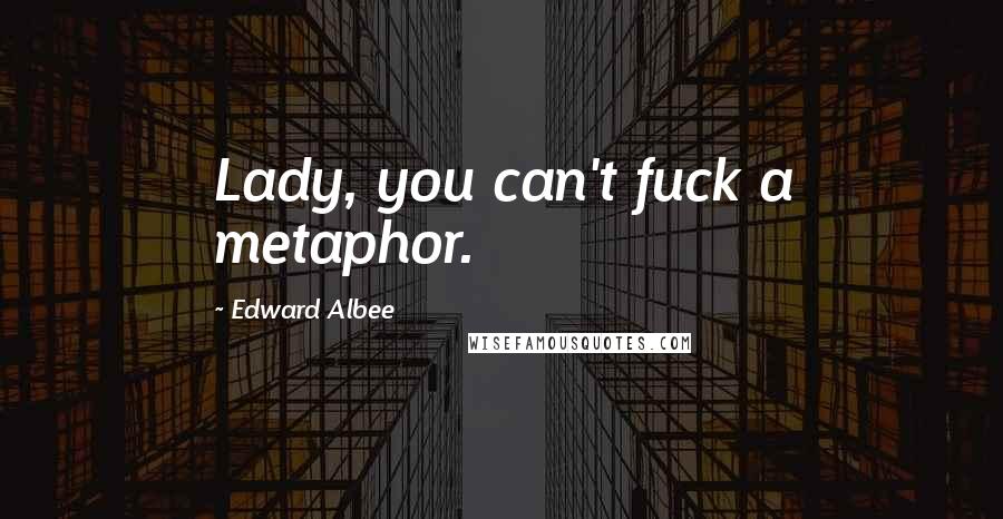 Edward Albee Quotes: Lady, you can't fuck a metaphor.