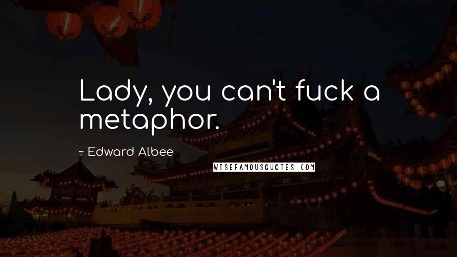 Edward Albee Quotes: Lady, you can't fuck a metaphor.