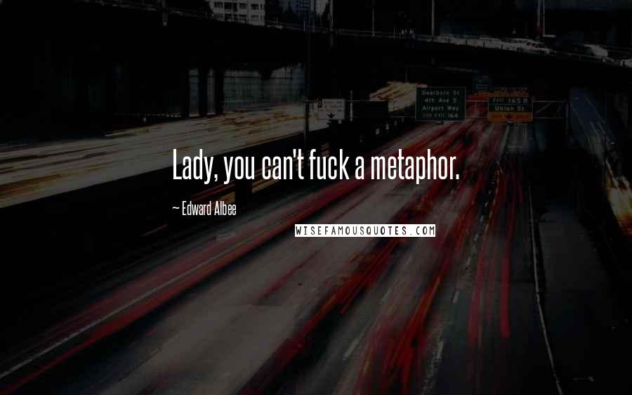 Edward Albee Quotes: Lady, you can't fuck a metaphor.