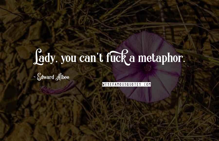 Edward Albee Quotes: Lady, you can't fuck a metaphor.