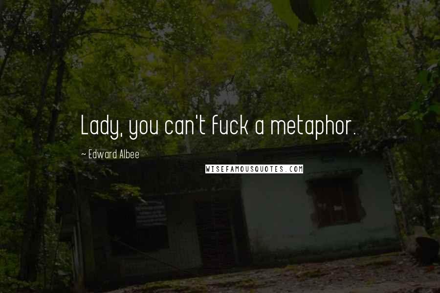 Edward Albee Quotes: Lady, you can't fuck a metaphor.
