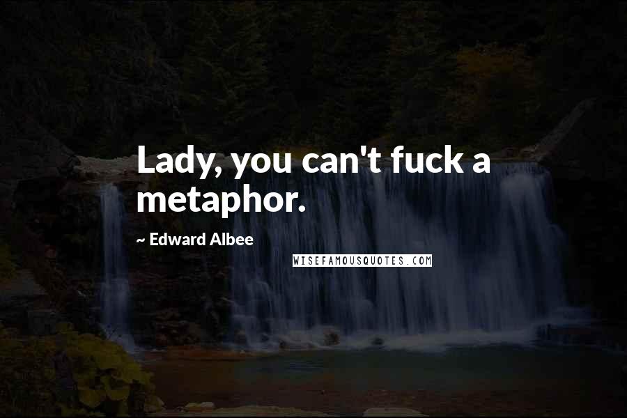 Edward Albee Quotes: Lady, you can't fuck a metaphor.