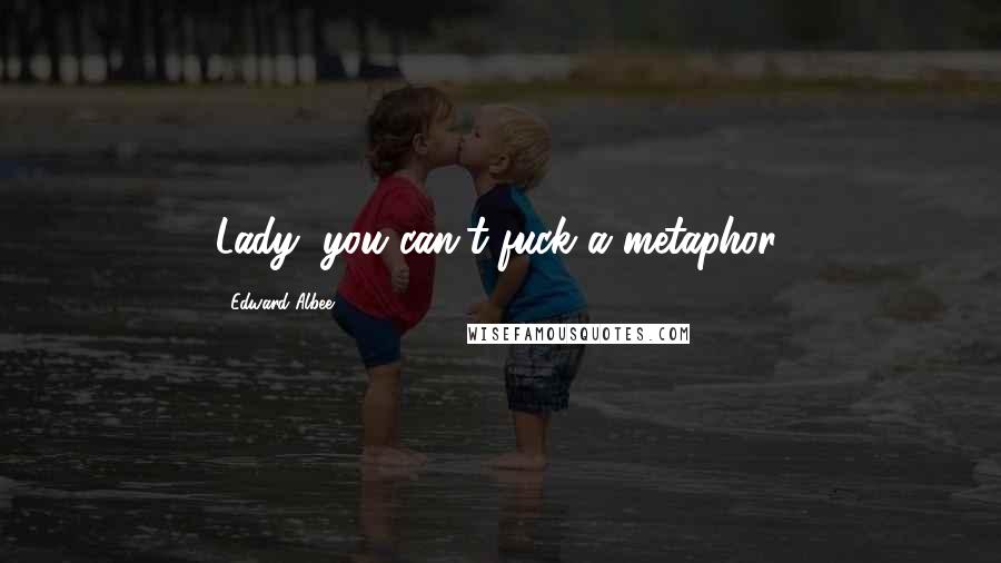 Edward Albee Quotes: Lady, you can't fuck a metaphor.