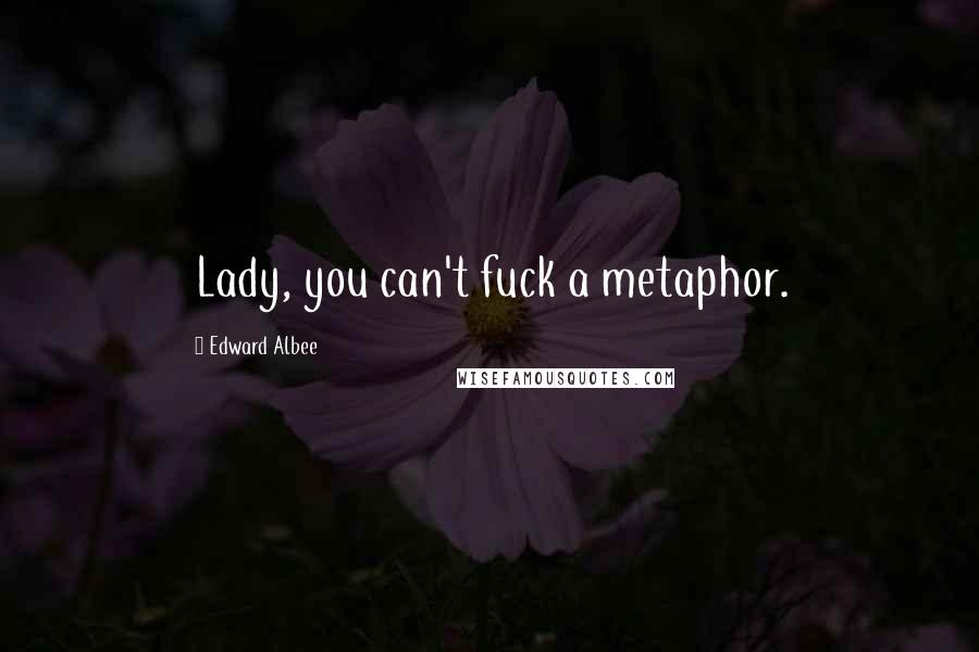 Edward Albee Quotes: Lady, you can't fuck a metaphor.