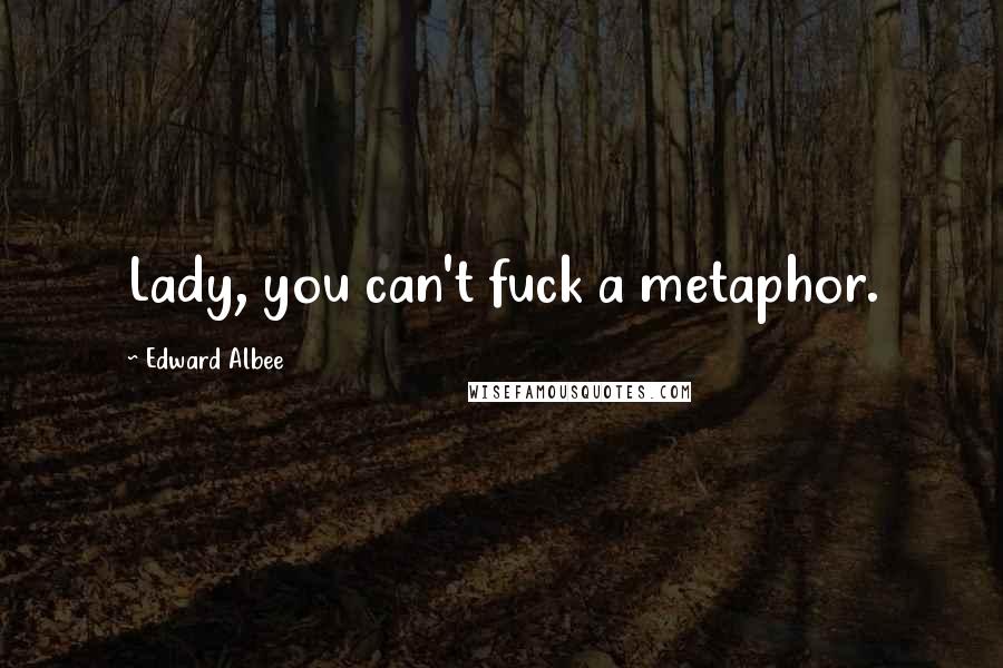 Edward Albee Quotes: Lady, you can't fuck a metaphor.