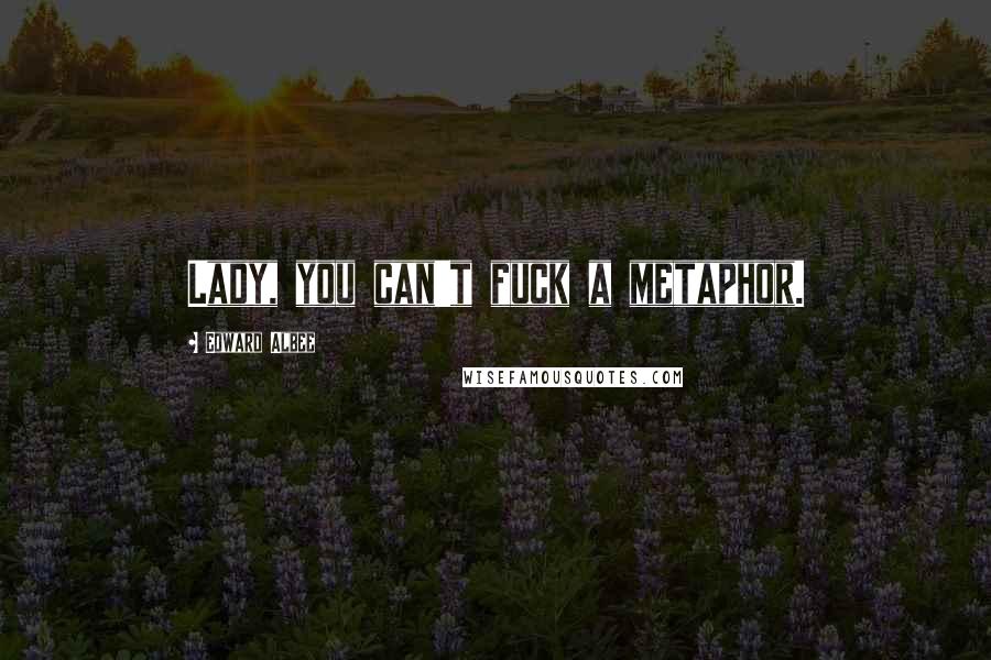 Edward Albee Quotes: Lady, you can't fuck a metaphor.