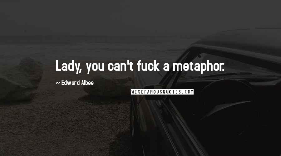 Edward Albee Quotes: Lady, you can't fuck a metaphor.