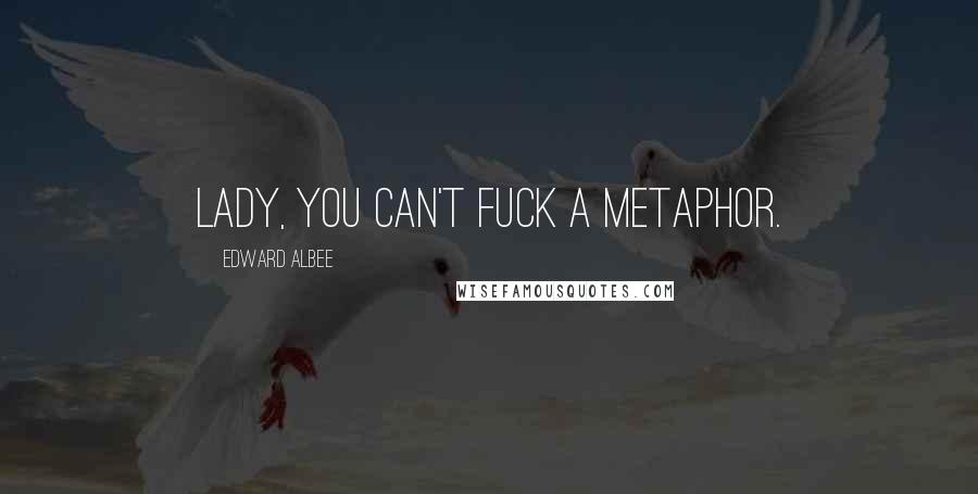 Edward Albee Quotes: Lady, you can't fuck a metaphor.