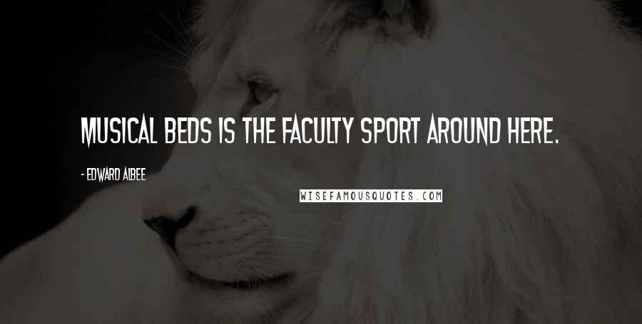Edward Albee Quotes: Musical beds is the faculty sport around here.