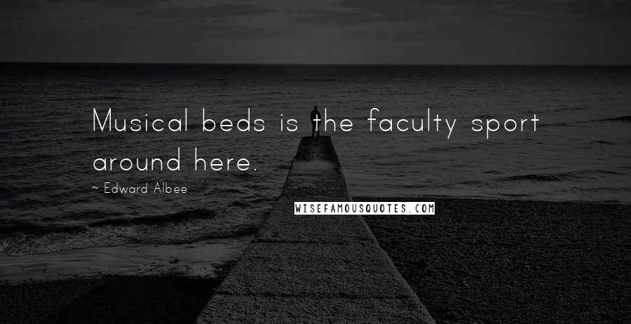 Edward Albee Quotes: Musical beds is the faculty sport around here.
