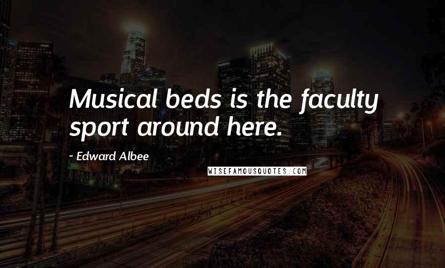 Edward Albee Quotes: Musical beds is the faculty sport around here.