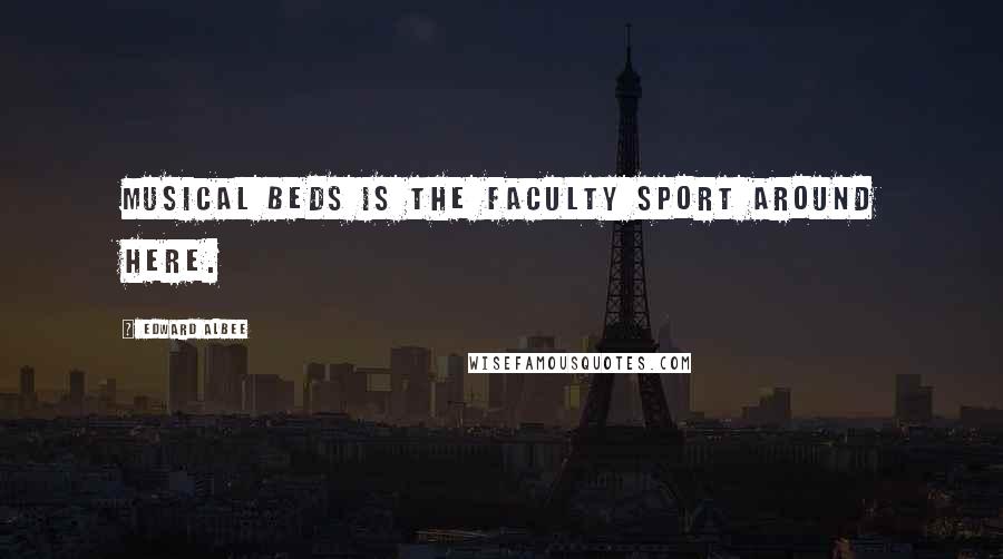 Edward Albee Quotes: Musical beds is the faculty sport around here.