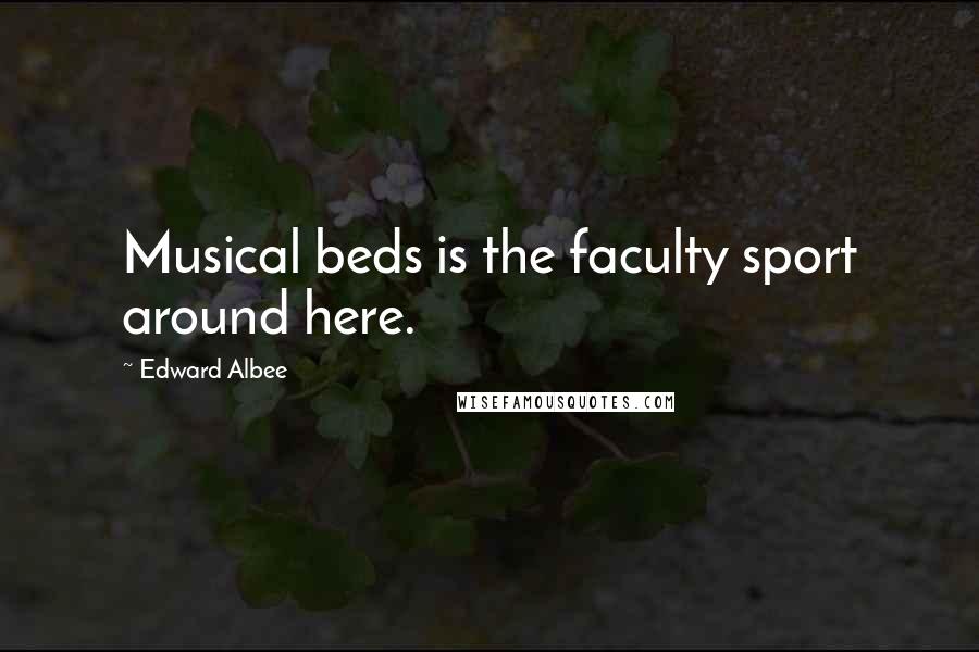 Edward Albee Quotes: Musical beds is the faculty sport around here.