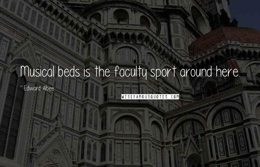 Edward Albee Quotes: Musical beds is the faculty sport around here.