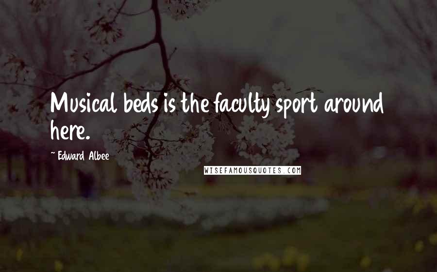 Edward Albee Quotes: Musical beds is the faculty sport around here.