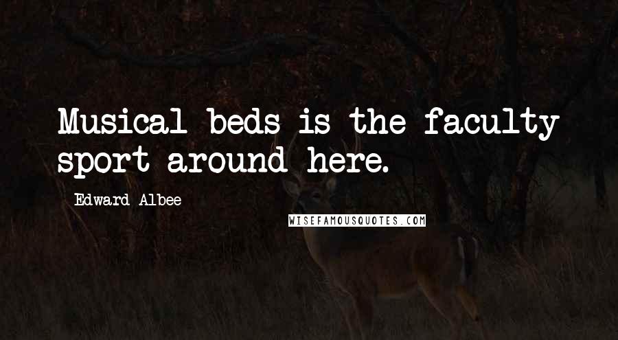Edward Albee Quotes: Musical beds is the faculty sport around here.