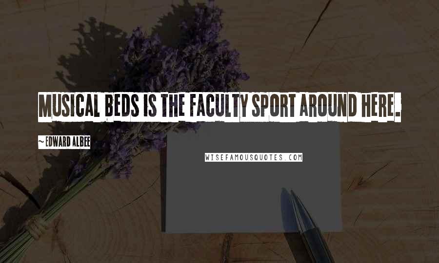 Edward Albee Quotes: Musical beds is the faculty sport around here.