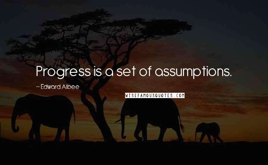 Edward Albee Quotes: Progress is a set of assumptions.