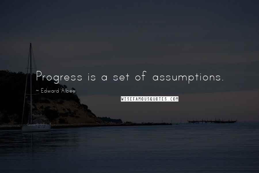 Edward Albee Quotes: Progress is a set of assumptions.