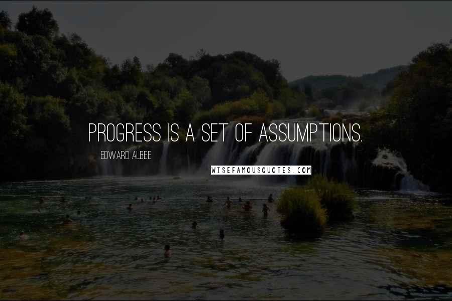 Edward Albee Quotes: Progress is a set of assumptions.