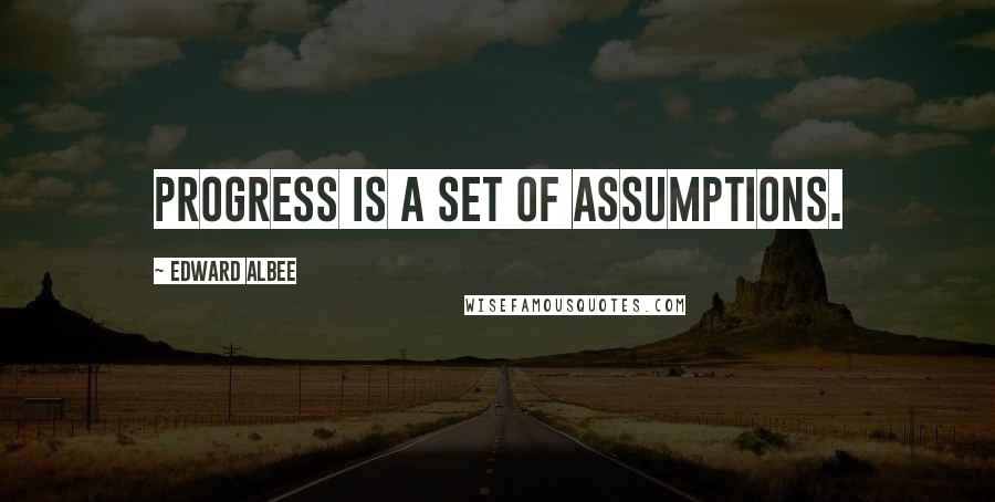 Edward Albee Quotes: Progress is a set of assumptions.