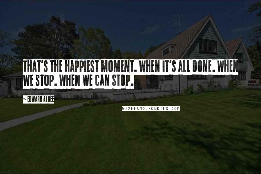 Edward Albee Quotes: That's the happiest moment. When it's all done. When we stop. When we can stop.