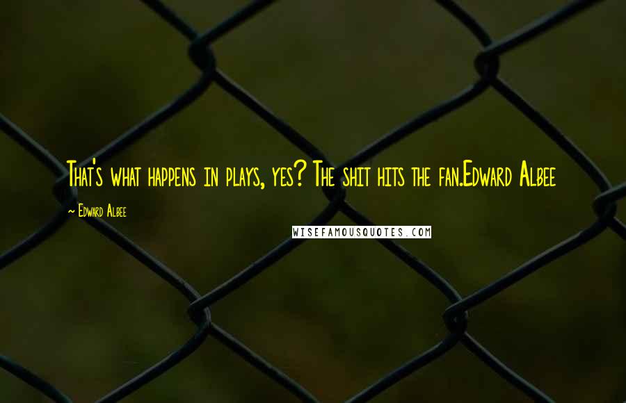 Edward Albee Quotes: That's what happens in plays, yes? The shit hits the fan.Edward Albee