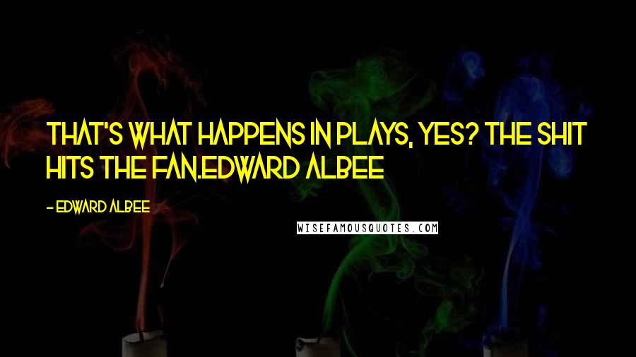 Edward Albee Quotes: That's what happens in plays, yes? The shit hits the fan.Edward Albee