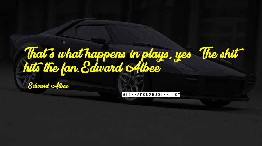 Edward Albee Quotes: That's what happens in plays, yes? The shit hits the fan.Edward Albee