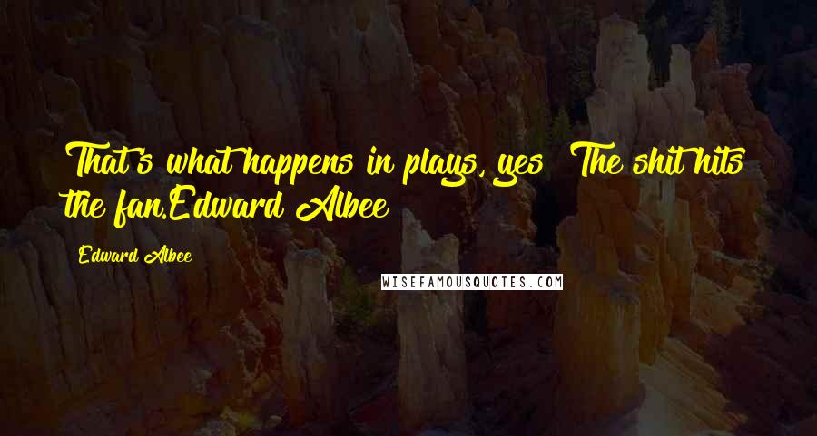 Edward Albee Quotes: That's what happens in plays, yes? The shit hits the fan.Edward Albee