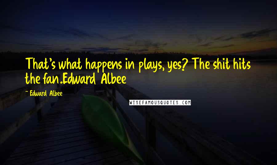 Edward Albee Quotes: That's what happens in plays, yes? The shit hits the fan.Edward Albee