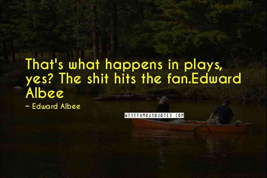 Edward Albee Quotes: That's what happens in plays, yes? The shit hits the fan.Edward Albee