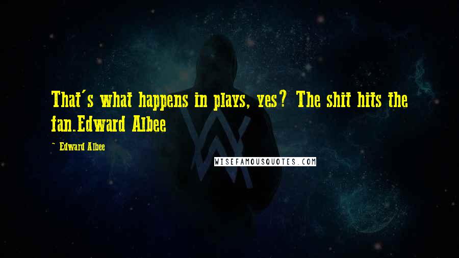 Edward Albee Quotes: That's what happens in plays, yes? The shit hits the fan.Edward Albee