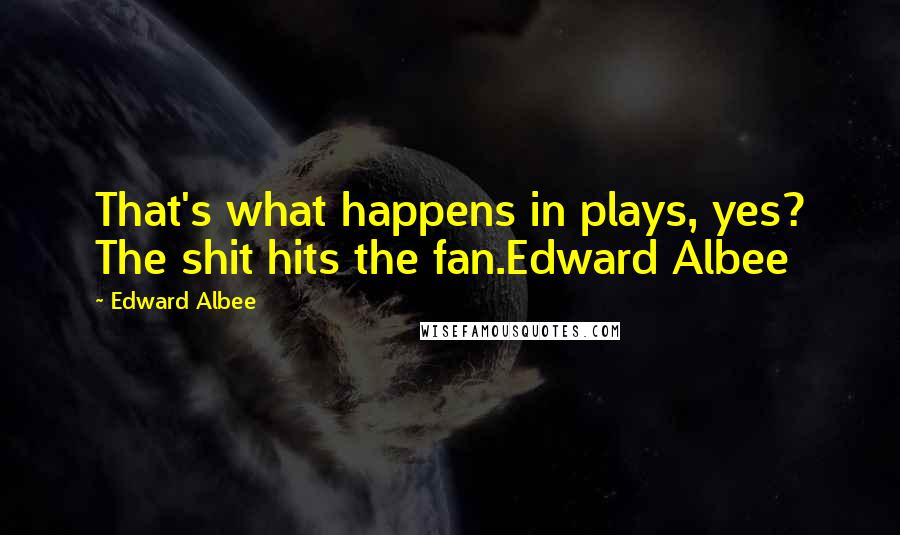 Edward Albee Quotes: That's what happens in plays, yes? The shit hits the fan.Edward Albee