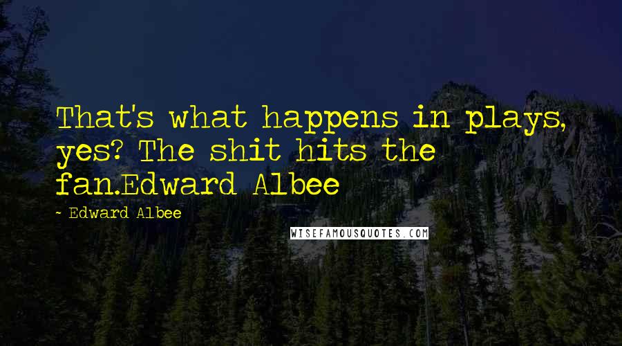 Edward Albee Quotes: That's what happens in plays, yes? The shit hits the fan.Edward Albee