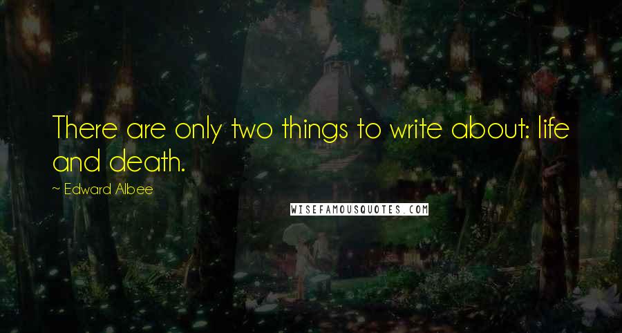 Edward Albee Quotes: There are only two things to write about: life and death.