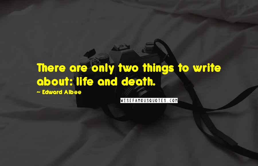 Edward Albee Quotes: There are only two things to write about: life and death.