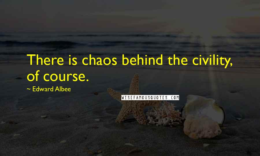 Edward Albee Quotes: There is chaos behind the civility, of course.