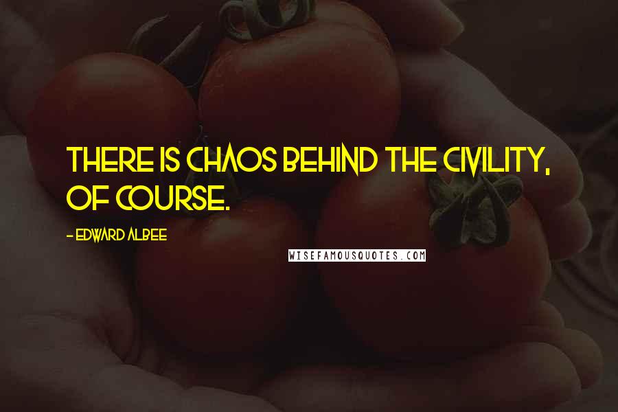 Edward Albee Quotes: There is chaos behind the civility, of course.