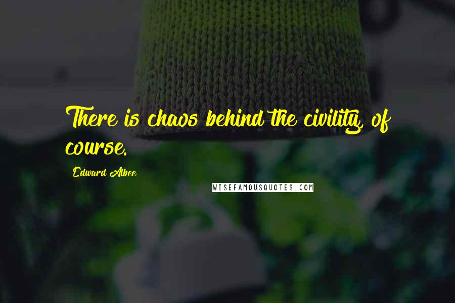 Edward Albee Quotes: There is chaos behind the civility, of course.