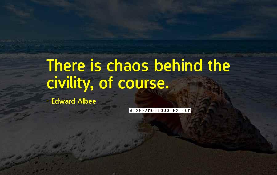 Edward Albee Quotes: There is chaos behind the civility, of course.