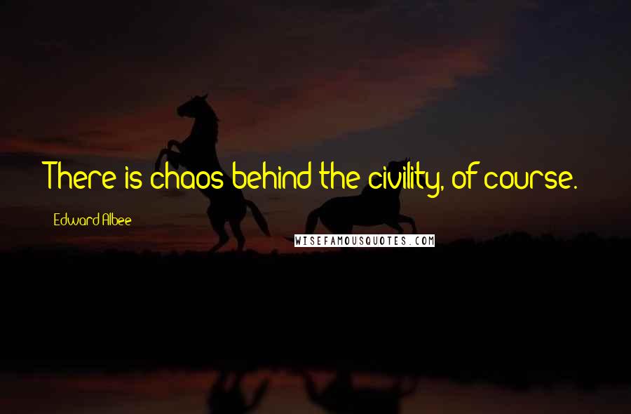 Edward Albee Quotes: There is chaos behind the civility, of course.