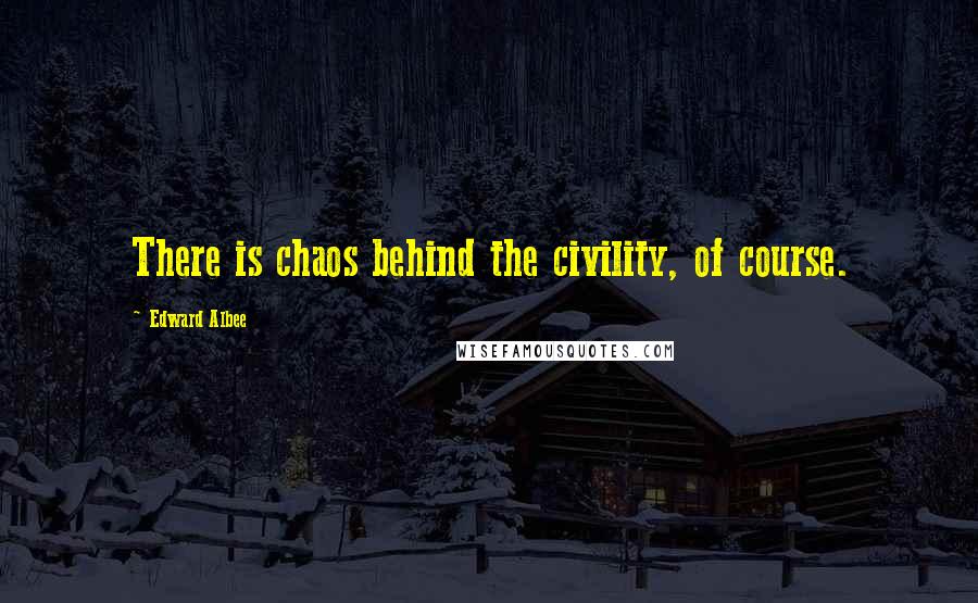 Edward Albee Quotes: There is chaos behind the civility, of course.