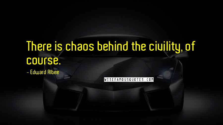 Edward Albee Quotes: There is chaos behind the civility, of course.