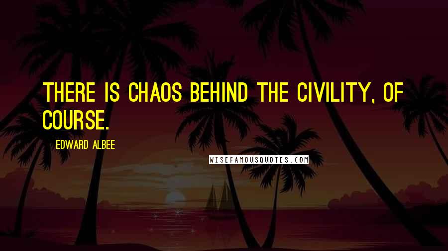 Edward Albee Quotes: There is chaos behind the civility, of course.